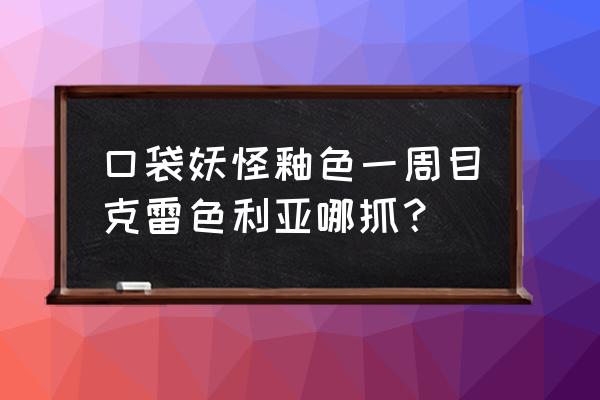 口袋妖怪釉色一周目图文攻略 口袋妖怪釉色一周目克雷色利亚哪抓？