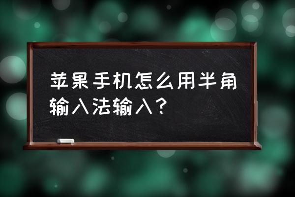 搜狗输入法如何输入中文全角 苹果手机怎么用半角输入法输入？