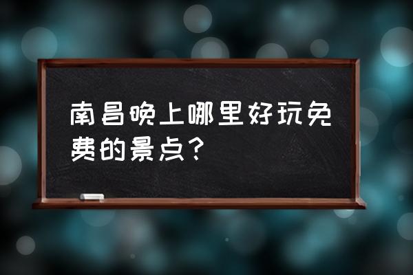 南昌哪里好玩免费景点 南昌晚上哪里好玩免费的景点？