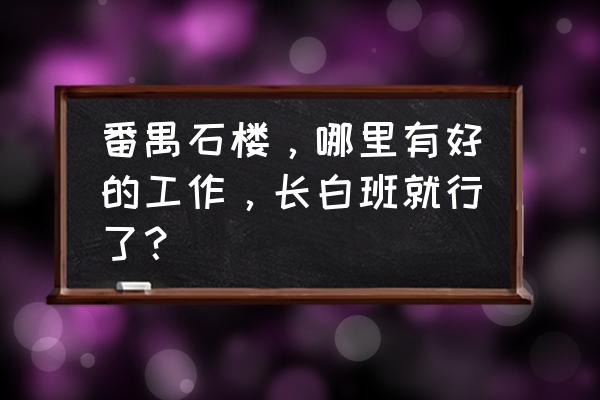 番禺石楼一日游攻略 番禺石楼，哪里有好的工作，长白班就行了？