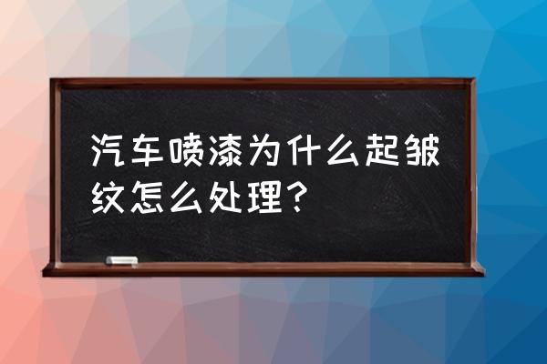 喷漆的26个常见问题 汽车喷漆为什么起皱纹怎么处理？