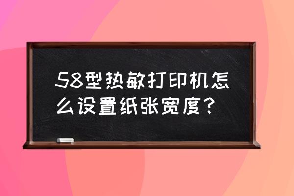 标签打印机设置标签纸尺寸的方法 58型热敏打印机怎么设置纸张宽度？