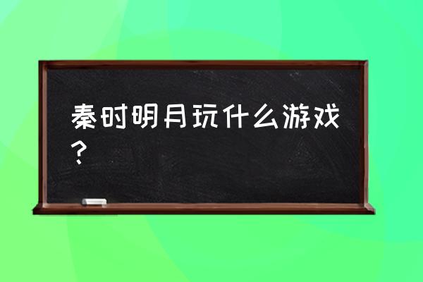 新秦时明月手游官网 秦时明月玩什么游戏？