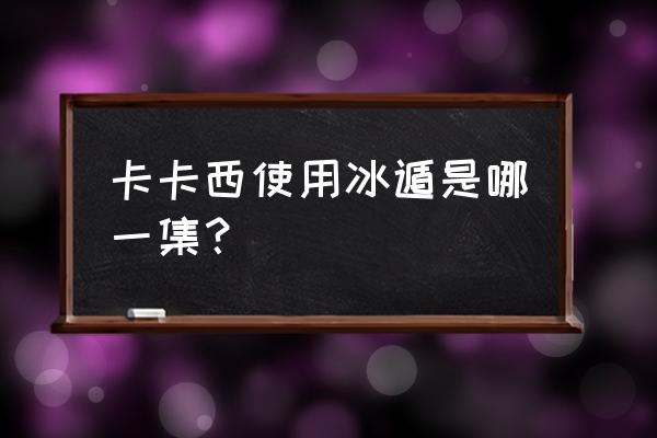 火影忍者ol护送怎么接 卡卡西使用冰遁是哪一集？