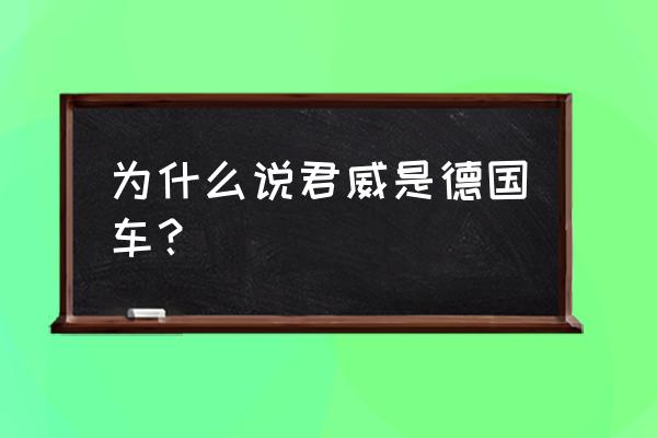 别克君威属于哪个旗下的 为什么说君威是德国车？