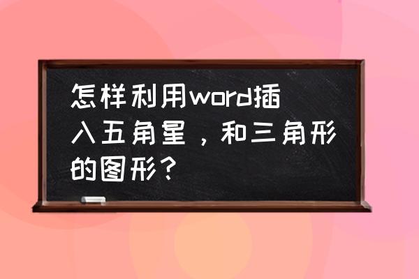 word中段落前面的三角形是什么 怎样利用word插入五角星，和三角形的图形？