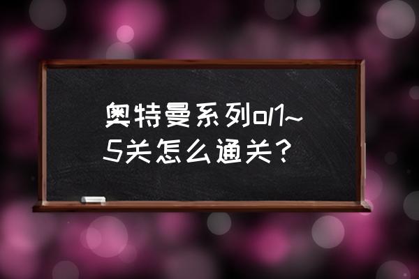 奥特曼系列新手怎么玩 奥特曼系列ol1~5关怎么通关？