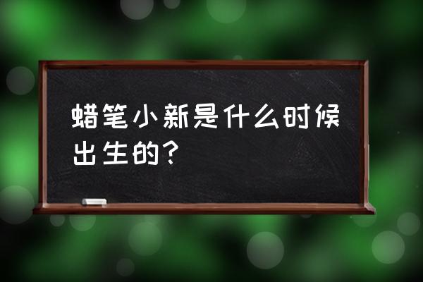 小新拿东西的手怎么画 蜡笔小新是什么时候出生的？