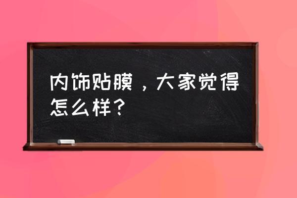 汽车内饰贴纸制作教程 内饰贴膜，大家觉得怎么样？