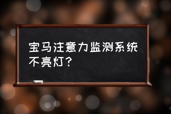 司机注意力不集中怎么训练 宝马注意力监测系统不亮灯？