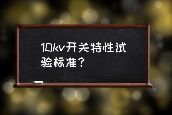 高压开关回路电阻测试怎样算合格 10kv开关特性试验标准？