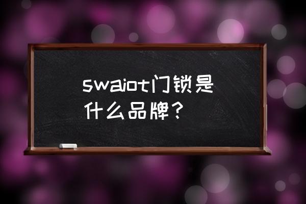 宾馆门锁选什么牌子 swaiot门锁是什么品牌？