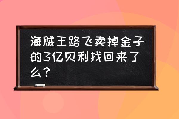 航海王隐藏任务的十个木头哪里找 海贼王路飞卖掉金子的3亿贝利找回来了么？