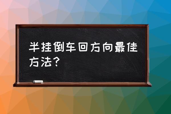 挂车倒车最新技巧 半挂倒车回方向最佳方法？