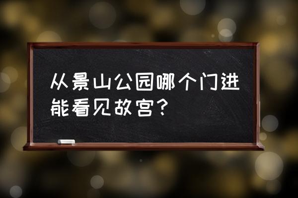 景山公园观看故宫全貌最佳位置 从景山公园哪个门进能看见故宫？