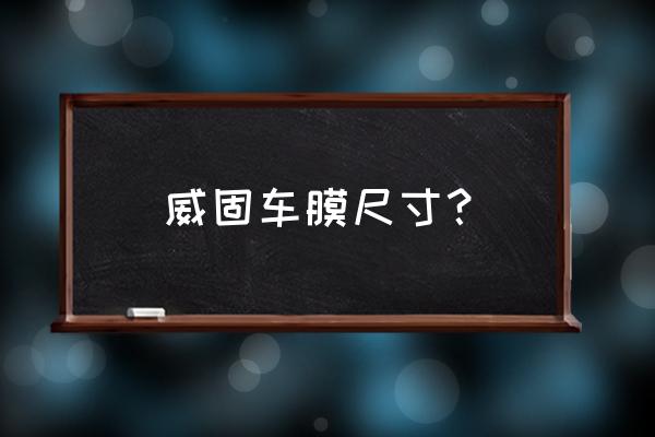 威固汽车车膜报价 威固车膜尺寸？