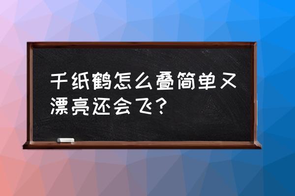 千纸鹤怎么叠简单法 千纸鹤怎么叠简单又漂亮还会飞？