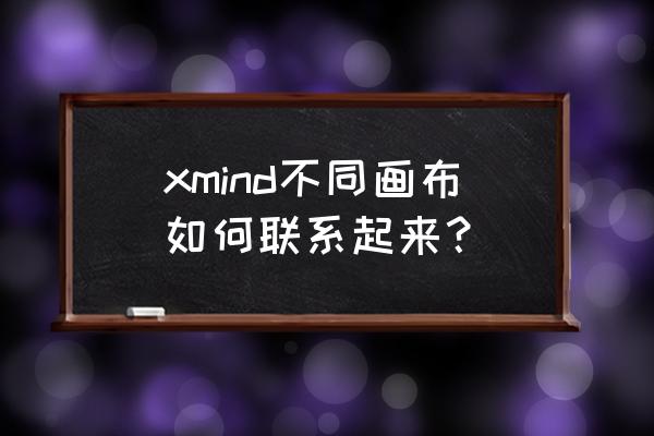 xmind两个内容怎么联系起来 xmind不同画布如何联系起来？