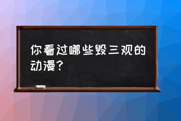 主角看上去弱其实很强的动漫 你看过哪些毁三观的动漫？