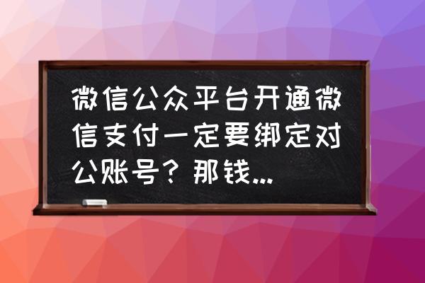 微信公众号后台和app绑定 微信公众平台开通微信支付一定要绑定对公账号？那钱都打进对公账户税务这块怎么办？