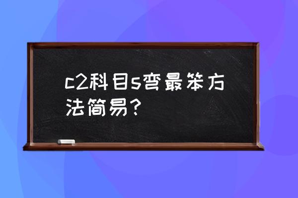 c1科目二s弯道怎么找点 c2科目s弯最笨方法简易？