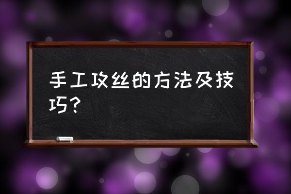 手动攻丝正确操作步骤 手工攻丝的方法及技巧？