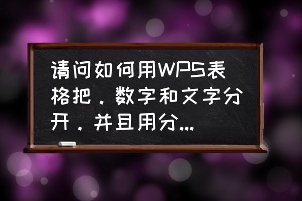 excel表格文字和数字分开 请问如何用WPS表格把。数字和文字分开。并且用分界线隔开？