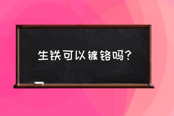 镀铬对材料有什么要求 生铁可以镀铬吗？