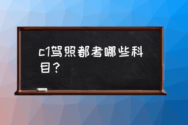 驾驶证c1科目三考试全过程 c1驾照都考哪些科目？