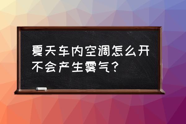 不冷不热汽车玻璃起雾空调怎么开 夏天车内空调怎么开不会产生雾气？