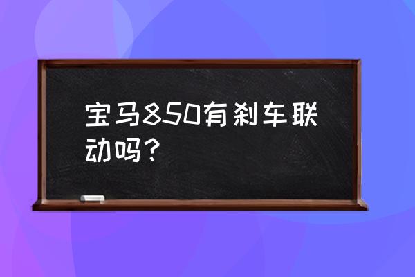 宝马850ci的价格 宝马850有刹车联动吗？