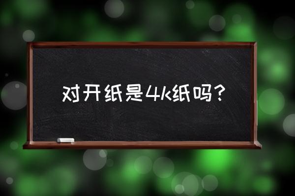 对开纸的尺寸 对开纸是4k纸吗？