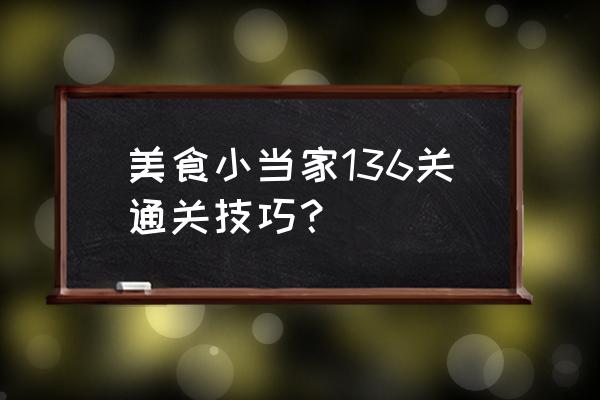 美食小当家爬楼梯攻略 美食小当家136关通关技巧？