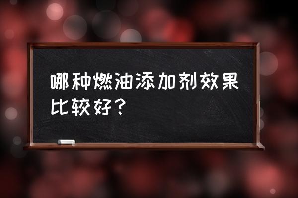 燃油添加剂哪个品牌最有效 哪种燃油添加剂效果比较好？