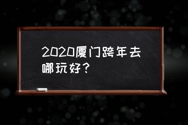 十一月份厦门旅游攻略自由行 2020厦门跨年去哪玩好？