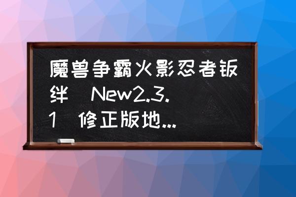 忍者意志手游攻略图文 魔兽争霸火影忍者羁绊[New2.3.1]修正版地图里的火之意志什么用啊？还有那个什么冰石头的从哪得？