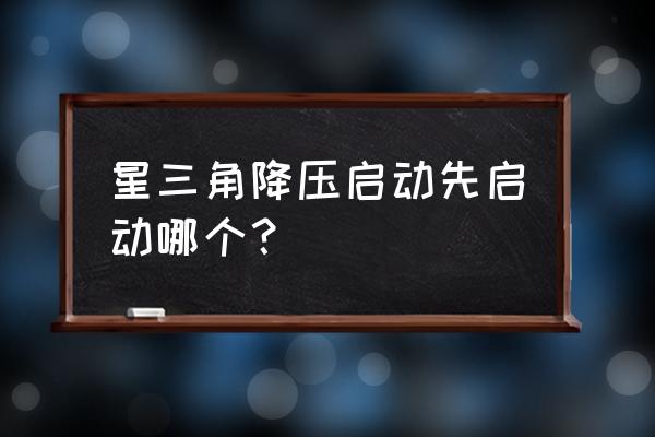 星三角降压启动编程 星三角降压启动先启动哪个？