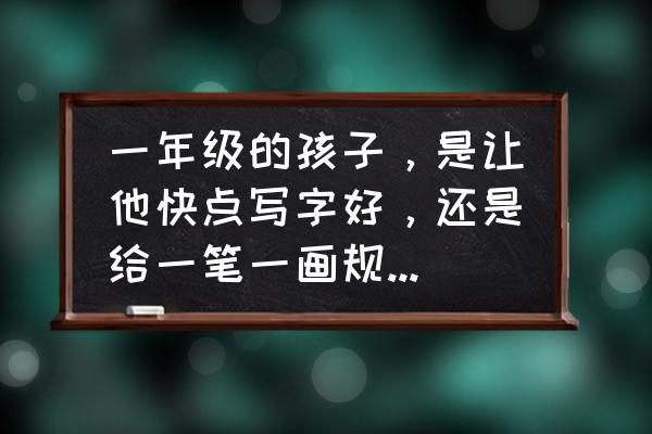 一人之下前期练哪个技能 一年级的孩子，是让他快点写字好，还是给一笔一画规范写字好？