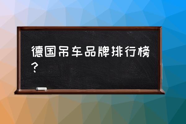 国外最高端起重机品牌排名前十 德国吊车品牌排行榜？