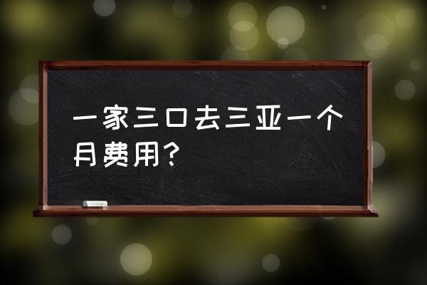 三亚旅游团费用明细 一家三口去三亚一个月费用？