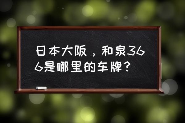 长野县所有地名 日本大阪，和泉366是哪里的车牌？