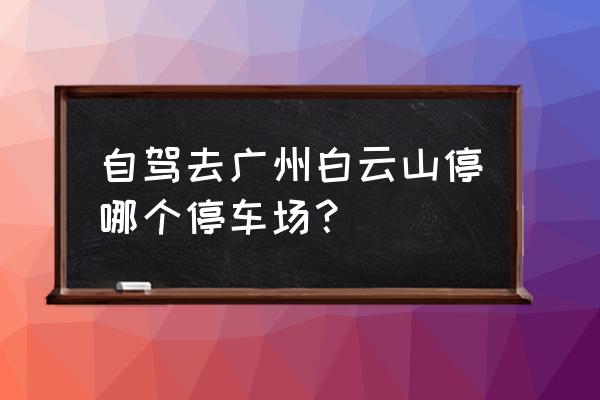 白云山风景名胜区旅游攻略 自驾去广州白云山停哪个停车场？