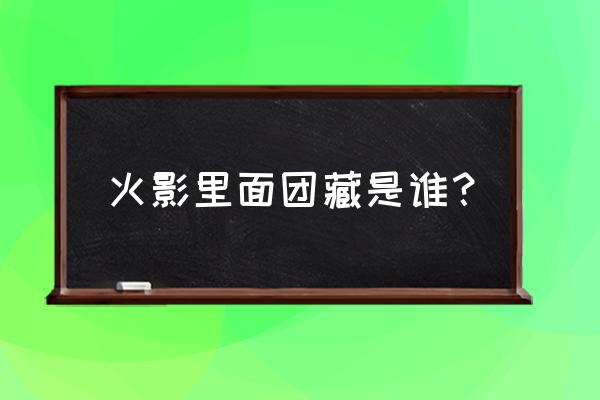 影之国的武斗会无限池刷哪一个 火影里面团藏是谁？