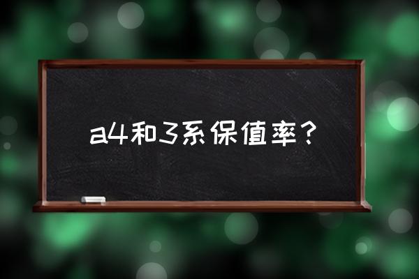 宝马3系奔驰c级奥迪a4谁更划算 a4和3系保值率？