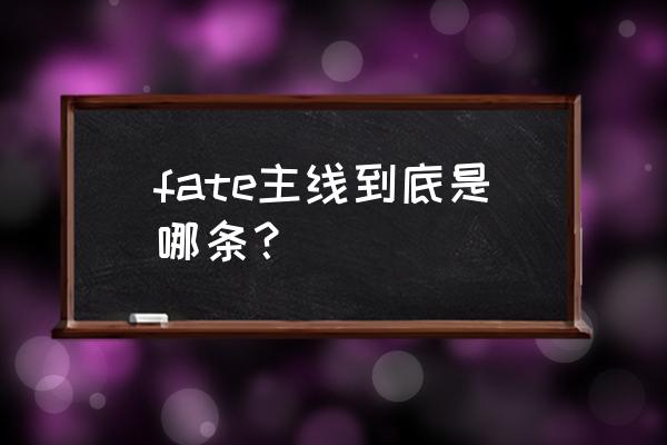 FATESTAY NIGHT攻略 fate主线到底是哪条？