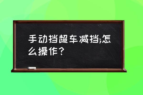 高速上手动挡超车的正确方法 手动挡超车减挡;怎么操作？