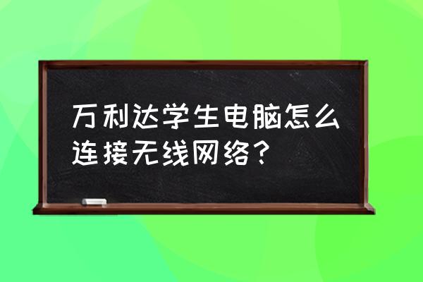 万利达学生pad密码忘记了怎么办 万利达学生电脑怎么连接无线网络？