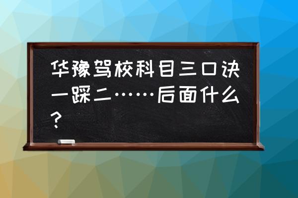 学车学习技巧口诀 华豫驾校科目三口诀一踩二……后面什么？