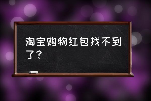 怎么找不到卡券 淘宝购物红包找不到了？