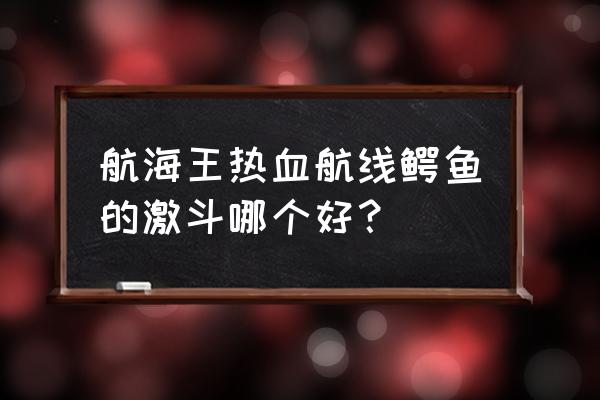 航海王蓝色激斗卡能不能升到紫色 航海王热血航线鳄鱼的激斗哪个好？